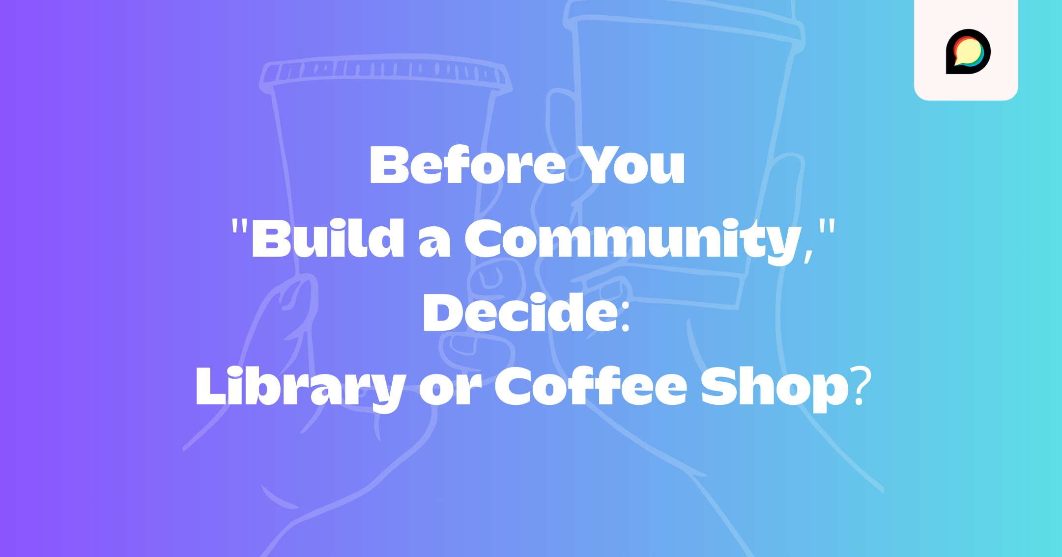 Before You "Build a Community," Decide: Library or Coffee Shop?
